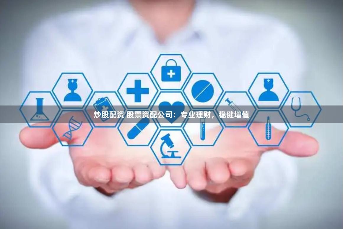 炒股配资 股票资配公司:专业理财,稳健增值