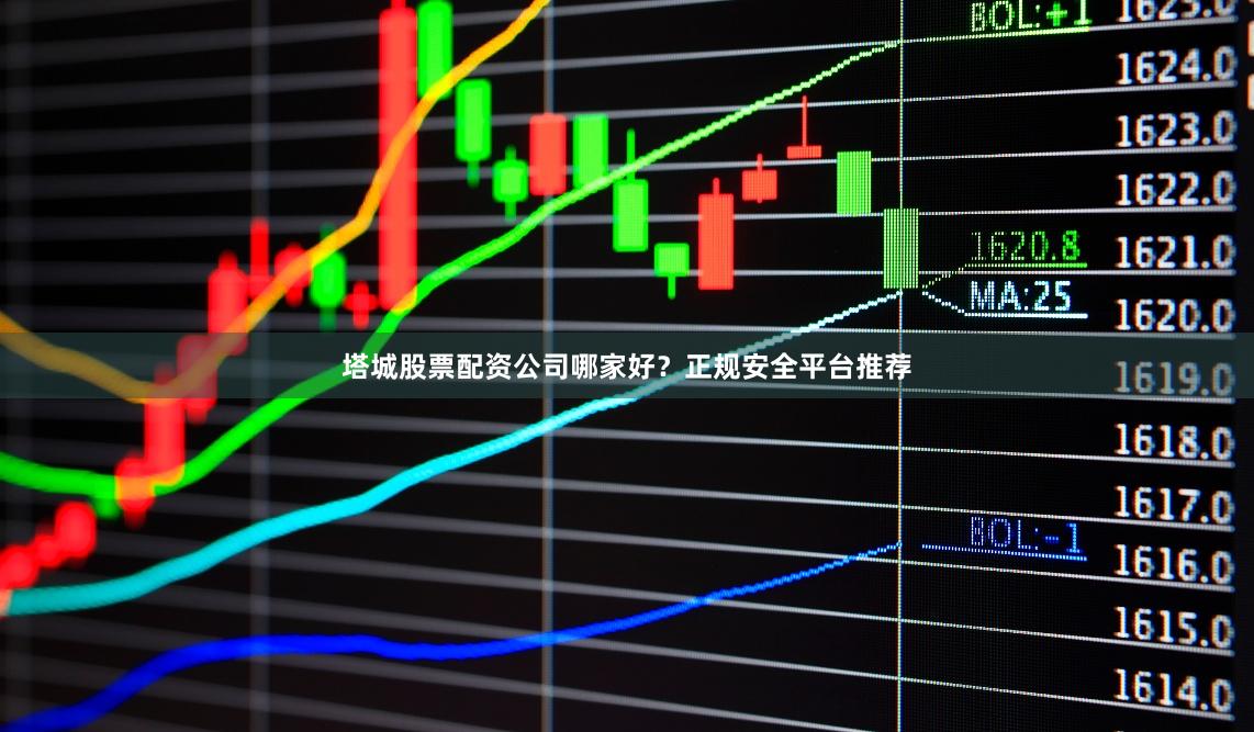 塔城股票配资公司哪家好?正规安全平台推荐