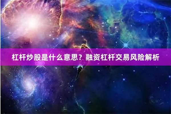 杠杆炒股是什么意思？融资杠杆交易风险解析
