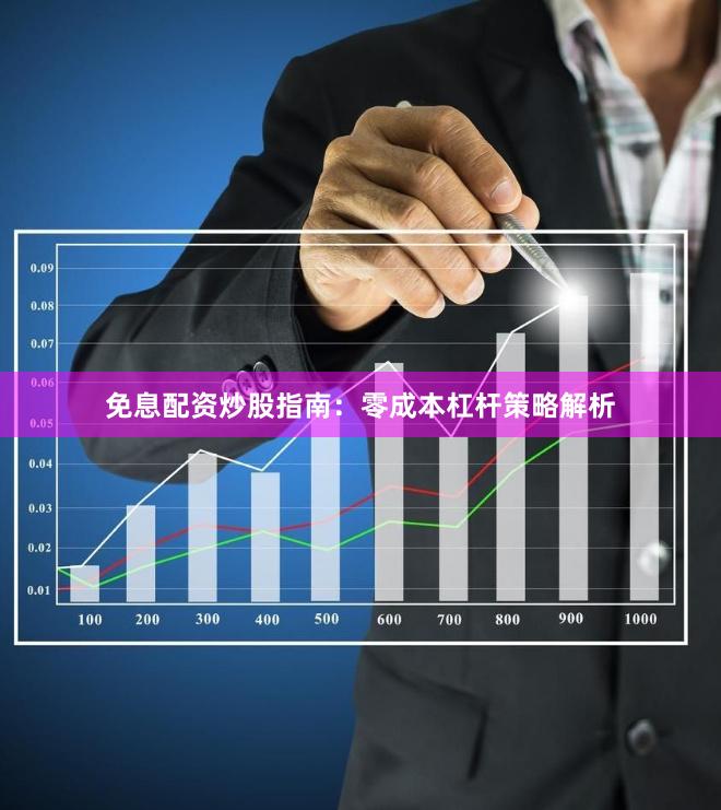 免息配资炒股指南：零成本杠杆策略解析