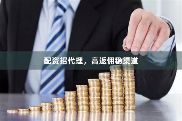 配资招代理，高返佣稳渠道
