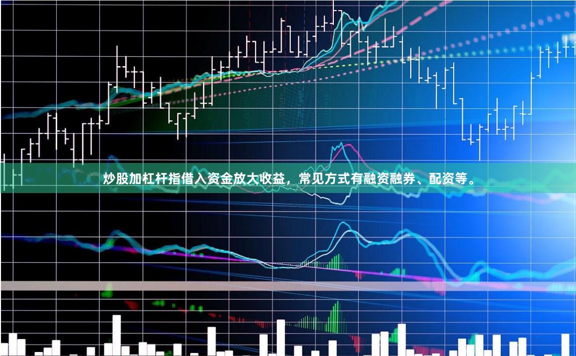 炒股加杠杆指借入资金放大收益,常见方式有融资融券、配资等。