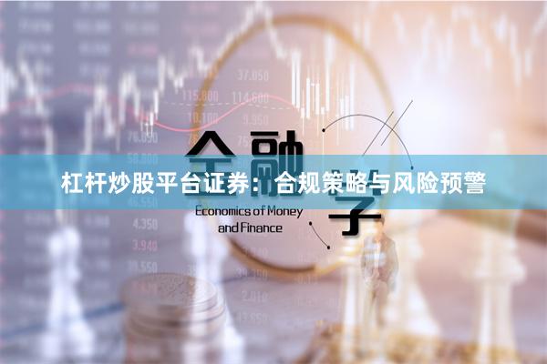 杠杆炒股平台证券:合规策略与风险预警
