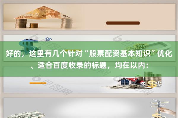 好的，这里有几个针对“股票配资基本知识”优化、适合百度收录的标题，均在以内：