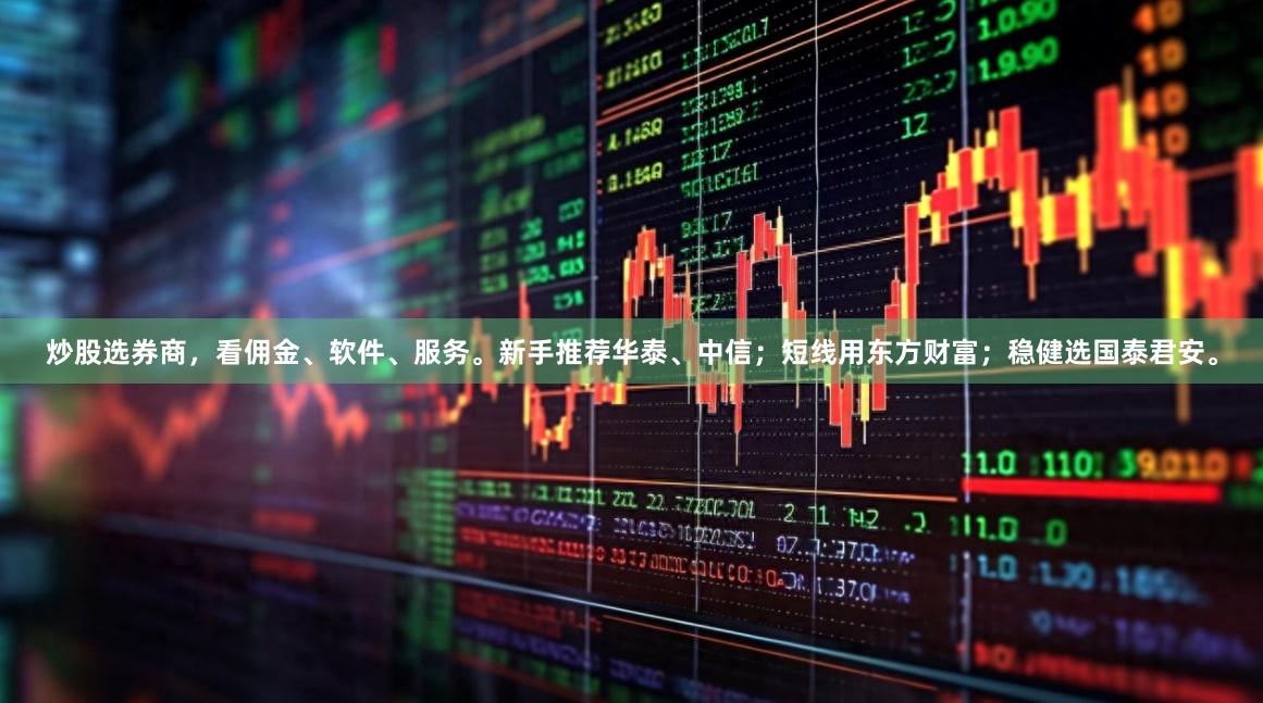 炒股选券商，看佣金、软件、服务。新手推荐华泰、中信；短线用东方财富；稳健选国泰君安。