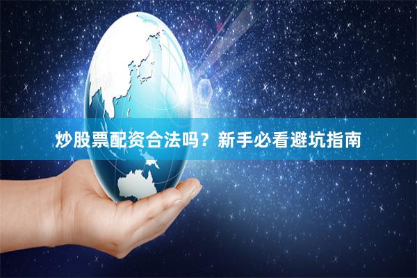 炒股票配资合法吗？新手必看避坑指南