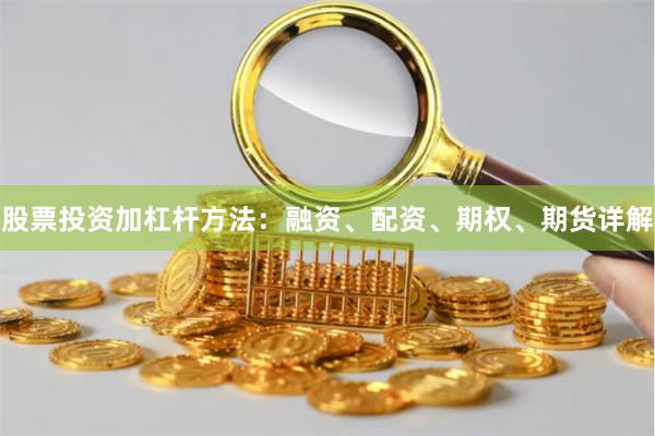 股票投资加杠杆方法：融资、配资、期权、期货详解