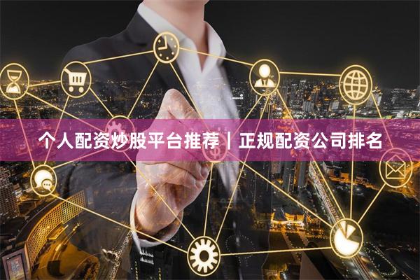 个人配资炒股平台推荐｜正规配资公司排名