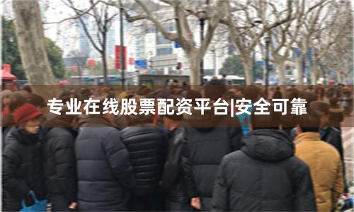 专业在线股票配资平台|安全可靠