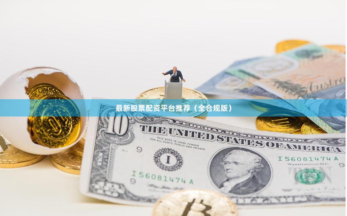 最新股票配资平台推荐（全合规版）