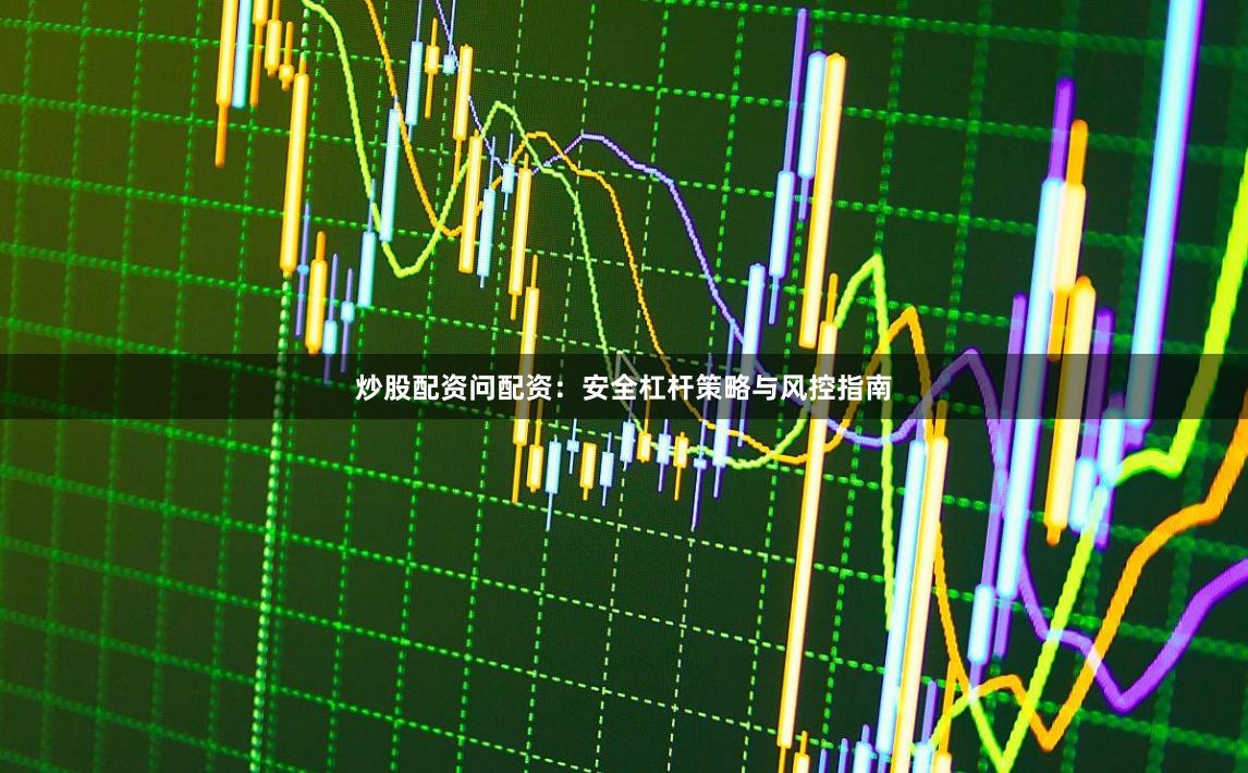炒股配资问配资：安全杠杆策略与风控指南