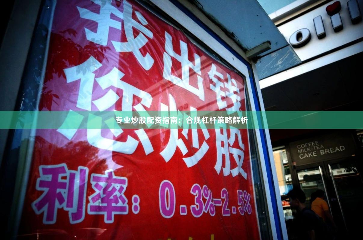 专业炒股配资指南：合规杠杆策略解析