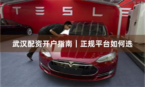 武汉配资开户指南｜正规平台如何选