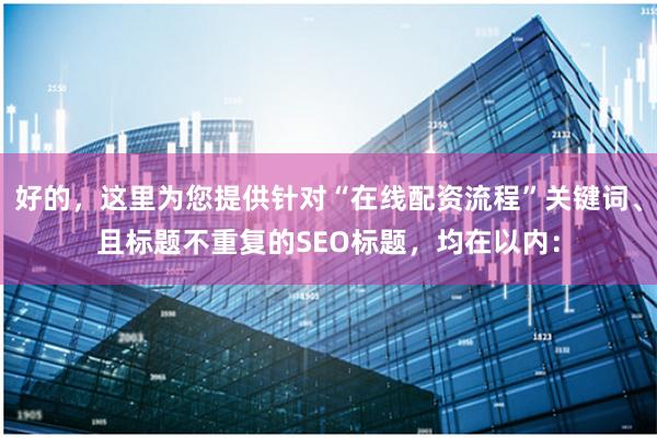 好的，这里为您提供针对“在线配资流程”关键词、且标题不重复的SEO标题，均在以内：