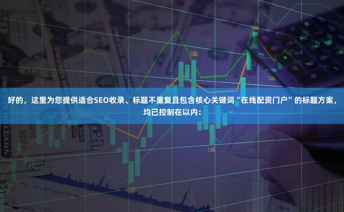 好的，这里为您提供适合SEO收录、标题不重复且包含核心关键词“在线配资门户”的标题方案，均已控制在以内：