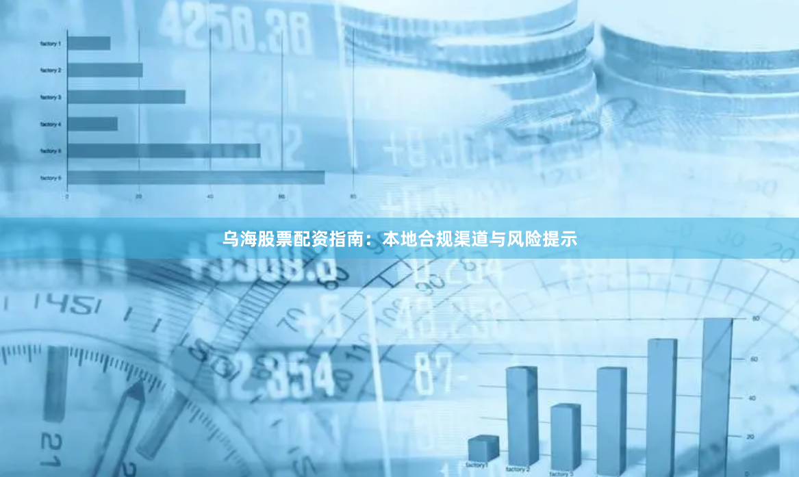 乌海股票配资指南：本地合规渠道与风险提示