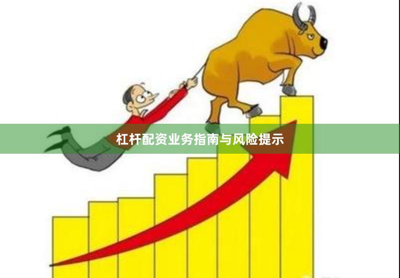 杠杆配资业务指南与风险提示