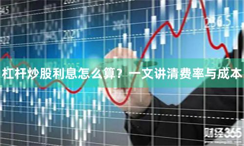 杠杆炒股利息怎么算？一文讲清费率与成本