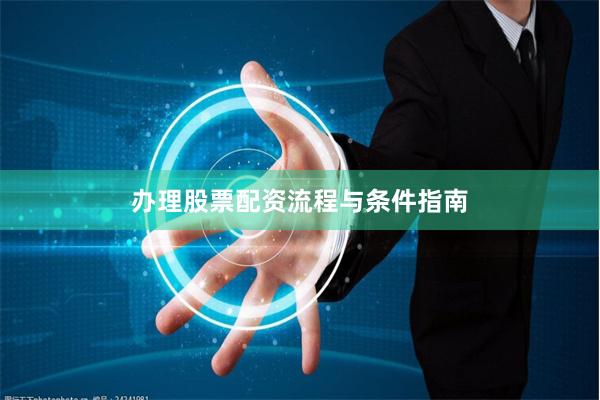 办理股票配资流程与条件指南