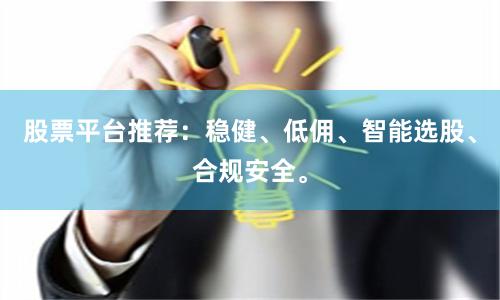 股票平台推荐：稳健、低佣、智能选股、合规安全。