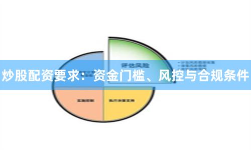 炒股配资要求：资金门槛、风控与合规条件