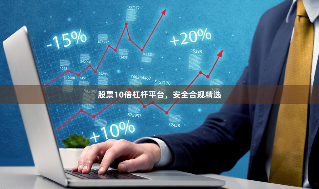 股票10倍杠杆平台，安全合规精选