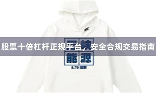 股票十倍杠杆正规平台，安全合规交易指南
