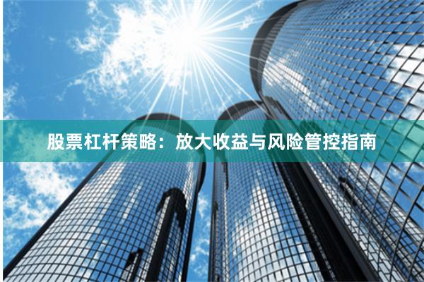 股票杠杆策略：放大收益与风险管控指南