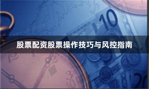 股票配资股票操作技巧与风控指南