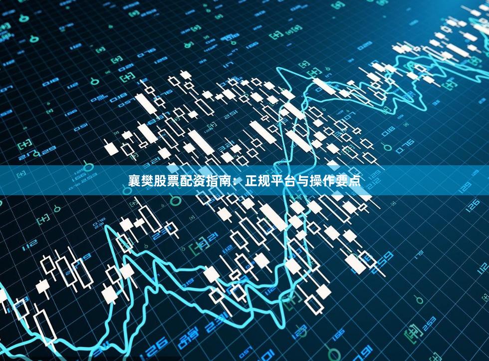 襄樊股票配资指南：正规平台与操作要点