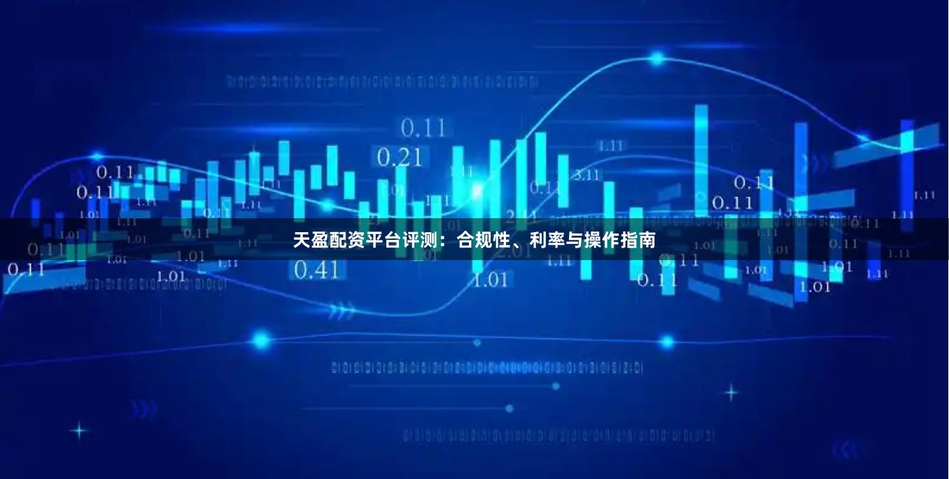 天盈配资平台评测：合规性、利率与操作指南